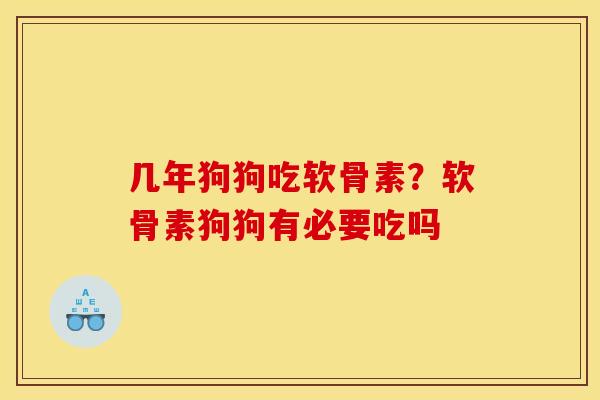 几年狗狗吃软骨素？软骨素狗狗有必要吃吗