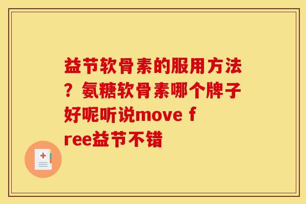 益节软骨素的服用方法？氨糖软骨素哪个牌子好呢听说move free益节不错