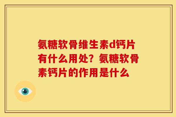 氨糖软骨维生素d钙片有什么用处？氨糖软骨素钙片的作用是什么