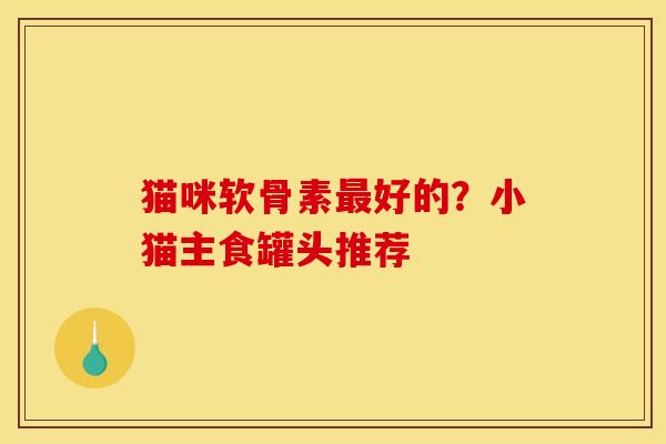 猫咪软骨素好的?小猫主食罐头推荐 猫咪软骨素好的?小猫主食罐头推荐