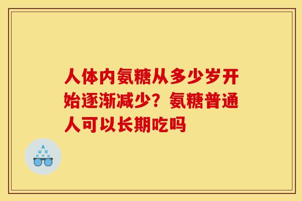 人体内氨糖从多少岁开始逐渐减少？氨糖普通人可以长期吃吗
