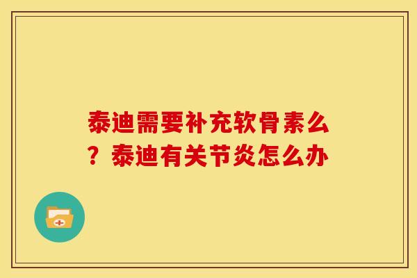 泰迪需要补充软骨素么?泰迪有怎么办 泰迪需要补充软骨素么?泰迪有怎么办