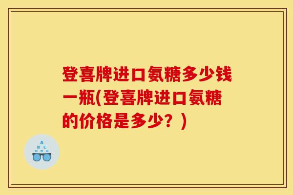 登喜牌进口氨糖多少钱一瓶(登喜牌进口氨糖的价格是多少？)