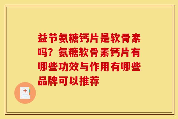 益节氨糖钙片是软骨素吗？氨糖软骨素钙片有哪些功效与作用有哪些品牌可以推荐