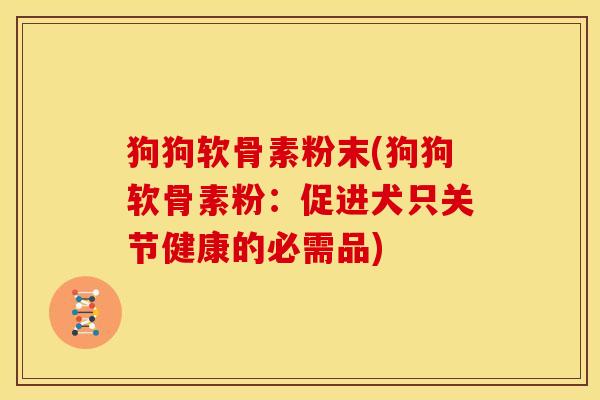 狗狗软骨素粉末(狗狗软骨素粉：促进犬只关节健康的必需品)