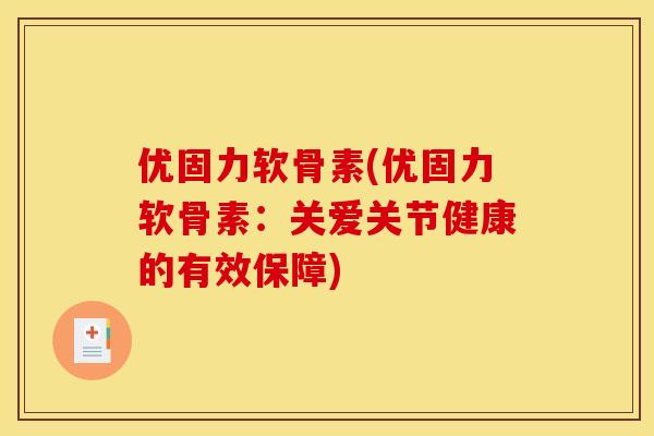 优固力软骨素(优固力软骨素：关爱关节健康的有效保障)