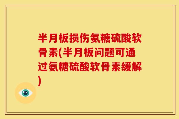 半月板损伤氨糖硫酸软骨素(半月板问题可通过氨糖硫酸软骨素缓解)