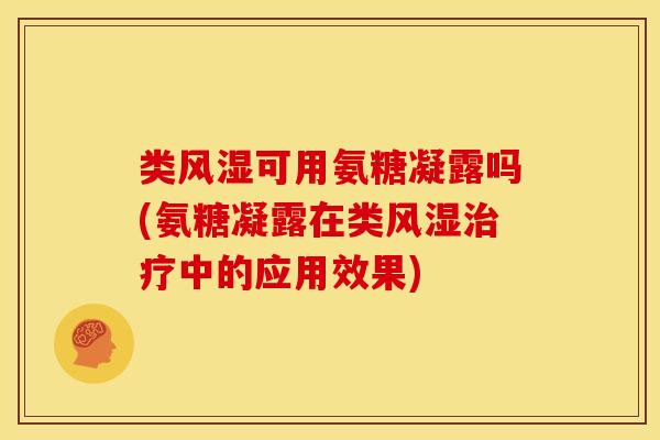 类可用氨糖凝露吗(氨糖凝露在类中的应用效果) 类可用氨糖凝露吗(氨糖凝露在类中的应用效果)