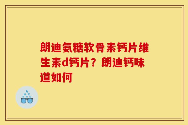 朗迪氨糖软骨素钙片维生素d钙片？朗迪钙味道如何