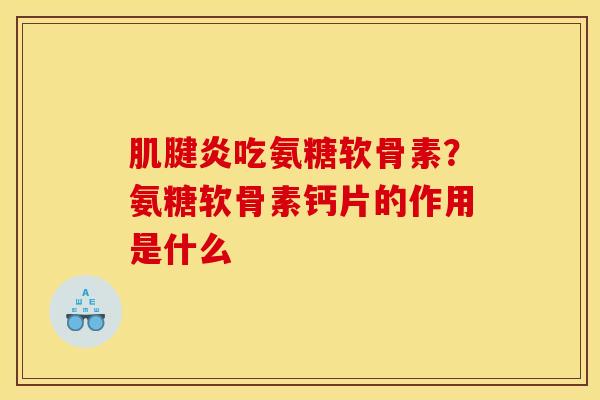 肌腱炎吃氨糖软骨素？氨糖软骨素钙片的作用是什么