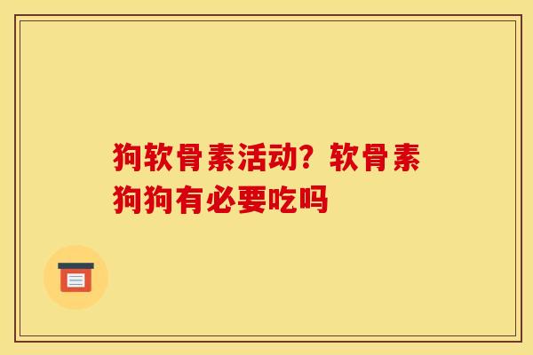 狗软骨素活动？软骨素狗狗有必要吃吗