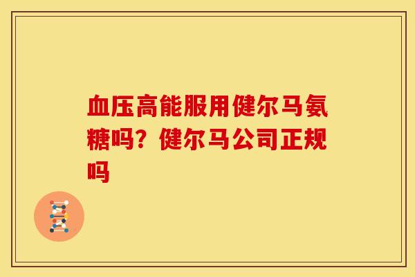 高能服用健尔马氨糖吗?健尔马公司正规吗 高能服用健尔马氨糖吗?健尔马公司正规吗