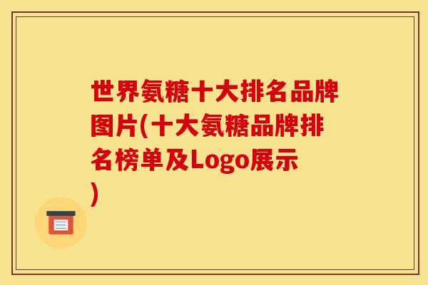 世界氨糖十大排名品牌图片(十大氨糖品牌排名榜单及Logo展示)