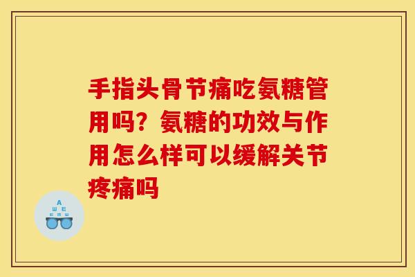 手指头骨节痛吃氨糖管用吗？氨糖的功效与作用怎么样可以缓解关节疼痛吗