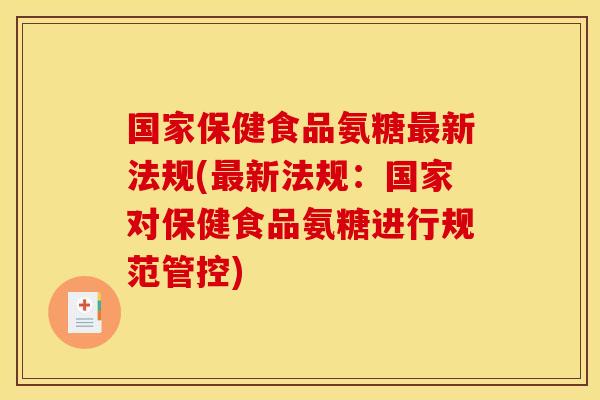 国家保健食品氨糖最新法规(最新法规：国家对保健食品氨糖进行规范管控)