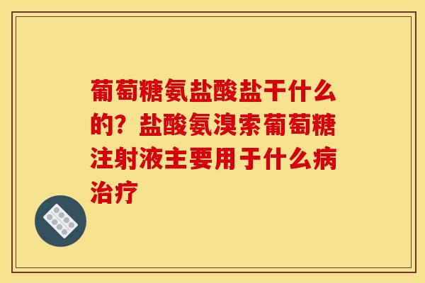 葡萄糖氨盐酸盐干什么的？盐酸氨溴索葡萄糖注射液主要用于什么病治疗