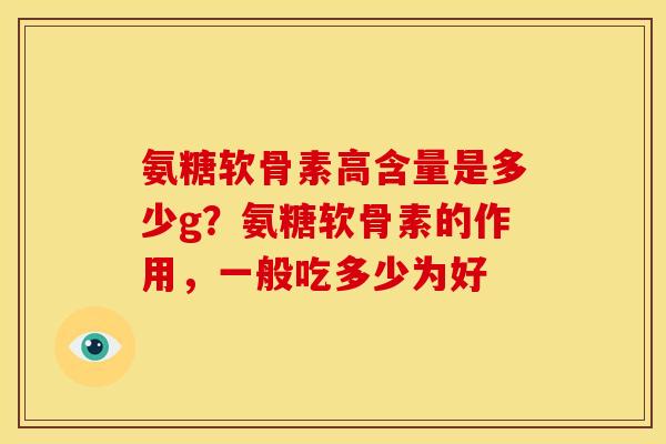 氨糖软骨素高含量是多少g？氨糖软骨素的作用，一般吃多少为好