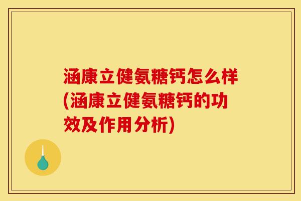 涵康立健氨糖钙怎么样(涵康立健氨糖钙的功效及作用分析)