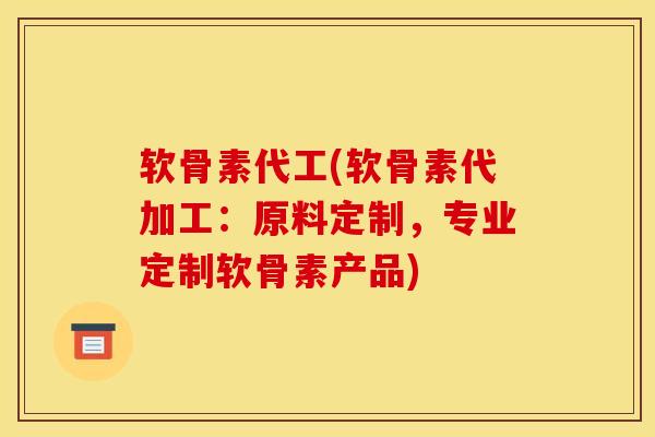 软骨素代工(软骨素代加工：原料定制，专业定制软骨素产品)