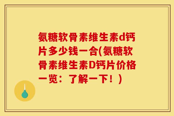 氨糖软骨素维生素d钙片多少钱一合(氨糖软骨素维生素D钙片价格一览：了解一下！)