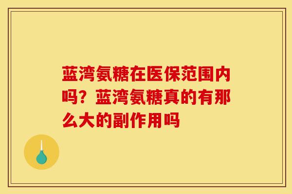 蓝湾氨糖在医保范围内吗？蓝湾氨糖真的有那么大的副作用吗