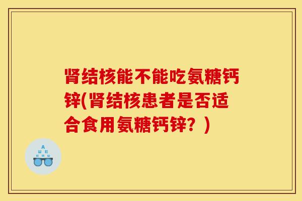 肾结核能不能吃氨糖钙锌(肾结核患者是否适合食用氨糖钙锌？)