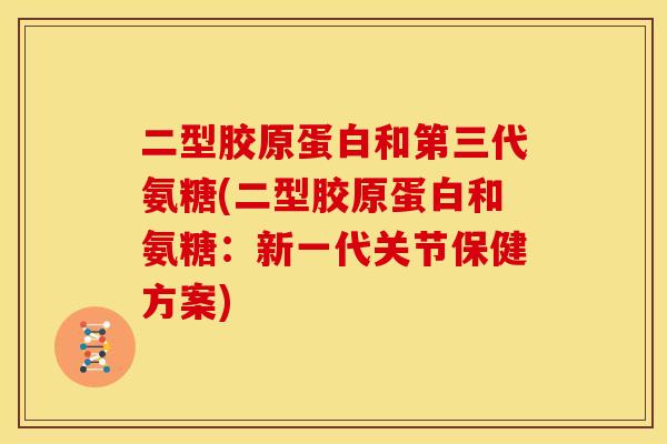 二型胶原蛋白和第三代氨糖(二型胶原蛋白和氨糖:新一代关节保健方案) 二型胶原蛋白和第三代氨糖(二型胶原蛋白和氨糖:新一代关节保健方案)