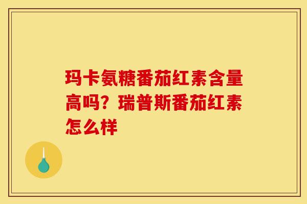 玛卡氨糖番茄红素含量高吗？瑞普斯番茄红素怎么样