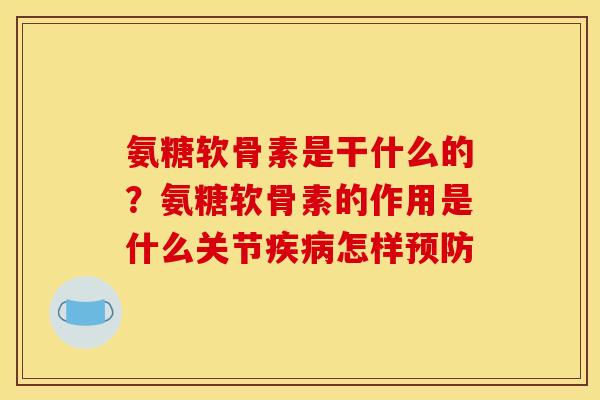 氨糖软骨素是干什么的？氨糖软骨素的作用是什么关节疾病怎样预防