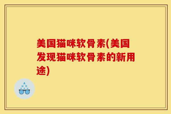 美国猫咪软骨素(美国发现猫咪软骨素的新用途)