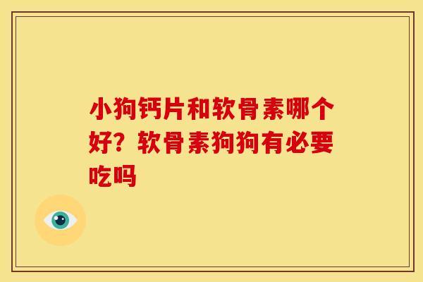 小狗钙片和软骨素哪个好？软骨素狗狗有必要吃吗