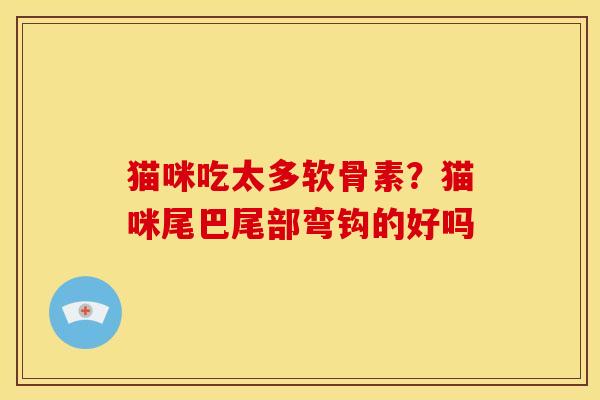 猫咪吃太多软骨素?猫咪尾巴尾部弯钩的好吗 猫咪吃太多软骨素?猫咪尾巴尾部弯钩的好吗