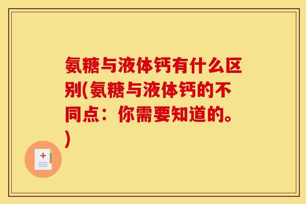 氨糖与液体钙有什么区别(氨糖与液体钙的不同点：你需要知道的。)