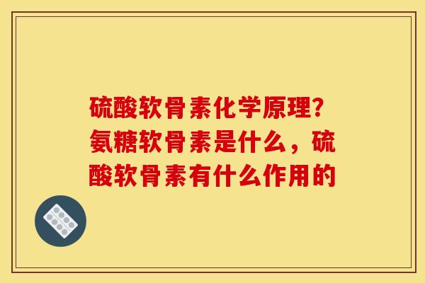 硫酸软骨素化学原理？氨糖软骨素是什么，硫酸软骨素有什么作用的