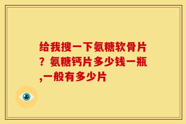 给我搜一下氨糖软骨片？氨糖钙片多少钱一瓶,一般有多少片