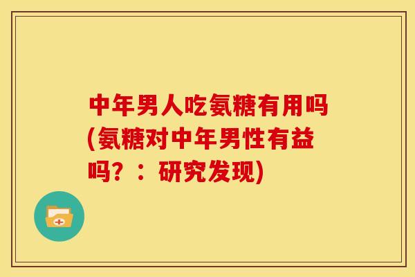 中年男人吃氨糖有用吗(氨糖对中年男性有益吗？：研究发现)