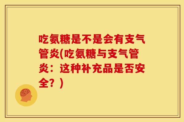 吃氨糖是不是会有支气管炎(吃氨糖与支气管炎：这种补充品是否安全？)