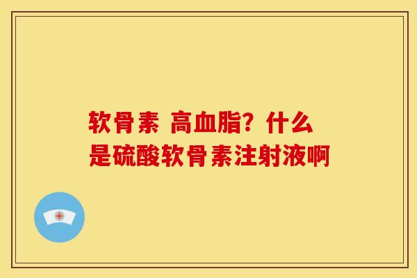 软骨素 高血脂？什么是硫酸软骨素注射液啊