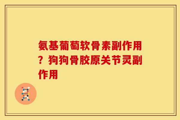 氨基葡萄软骨素副作用？狗狗骨胶原关节灵副作用