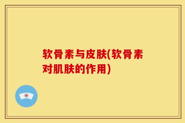 软骨素与皮肤(软骨素对肌肤的作用)