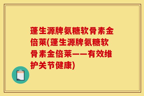 蓬生源牌氨糖软骨素金倍莱(蓬生源牌氨糖软骨素金倍莱——有效维护关节健康)
