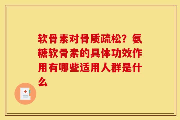 软骨素对骨质疏松？氨糖软骨素的具体功效作用有哪些适用人群是什么