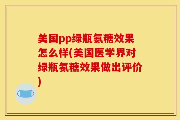 美国pp绿瓶氨糖效果怎么样(美国医学界对绿瓶氨糖效果做出评价)