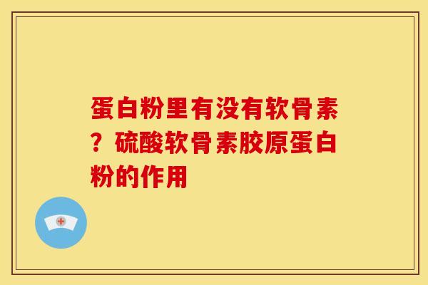 蛋白粉里有没有软骨素？硫酸软骨素胶原蛋白粉的作用