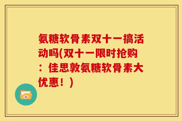 氨糖软骨素双十一搞活动吗(双十一限时抢购:佳思敦氨糖软骨素大优惠!) 氨糖软骨素双十一搞活动吗(双十一限时抢购:佳思敦氨糖软骨素大优惠!)