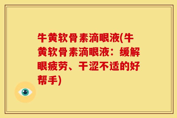 牛黄软骨素滴眼液(牛黄软骨素滴眼液：缓解眼疲劳、干涩不适的好帮手)
