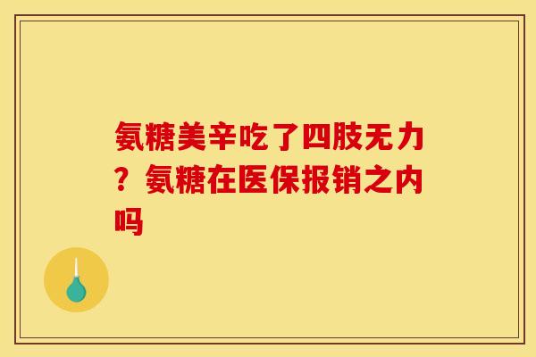 氨糖美辛吃了四肢无力?氨糖在医保报销之内吗 氨糖美辛吃了四肢无力?氨糖在医保报销之内吗