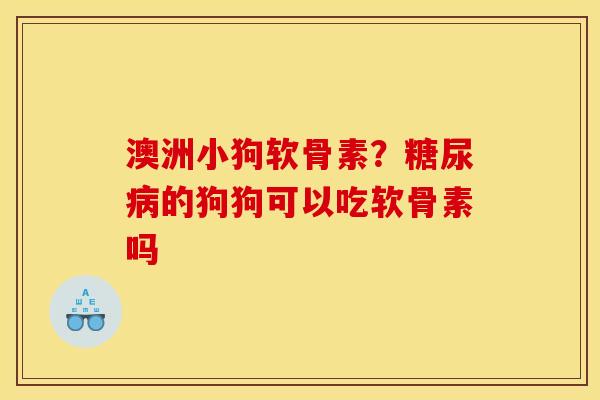 澳洲小狗软骨素？糖尿病的狗狗可以吃软骨素吗