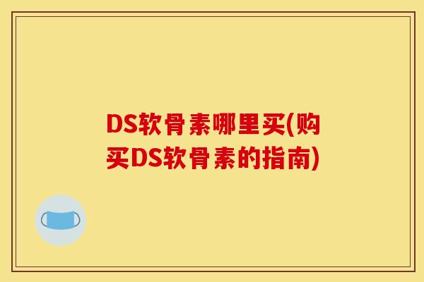 DS软骨素哪里买(购买DS软骨素的指南)