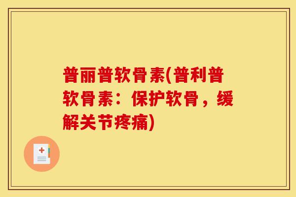 普丽普软骨素(普利普软骨素：保护软骨，缓解关节疼痛)